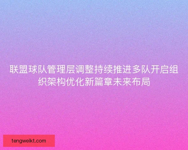 联盟球队管理层调整持续推进多队开启组织架构优化新篇章未来布局